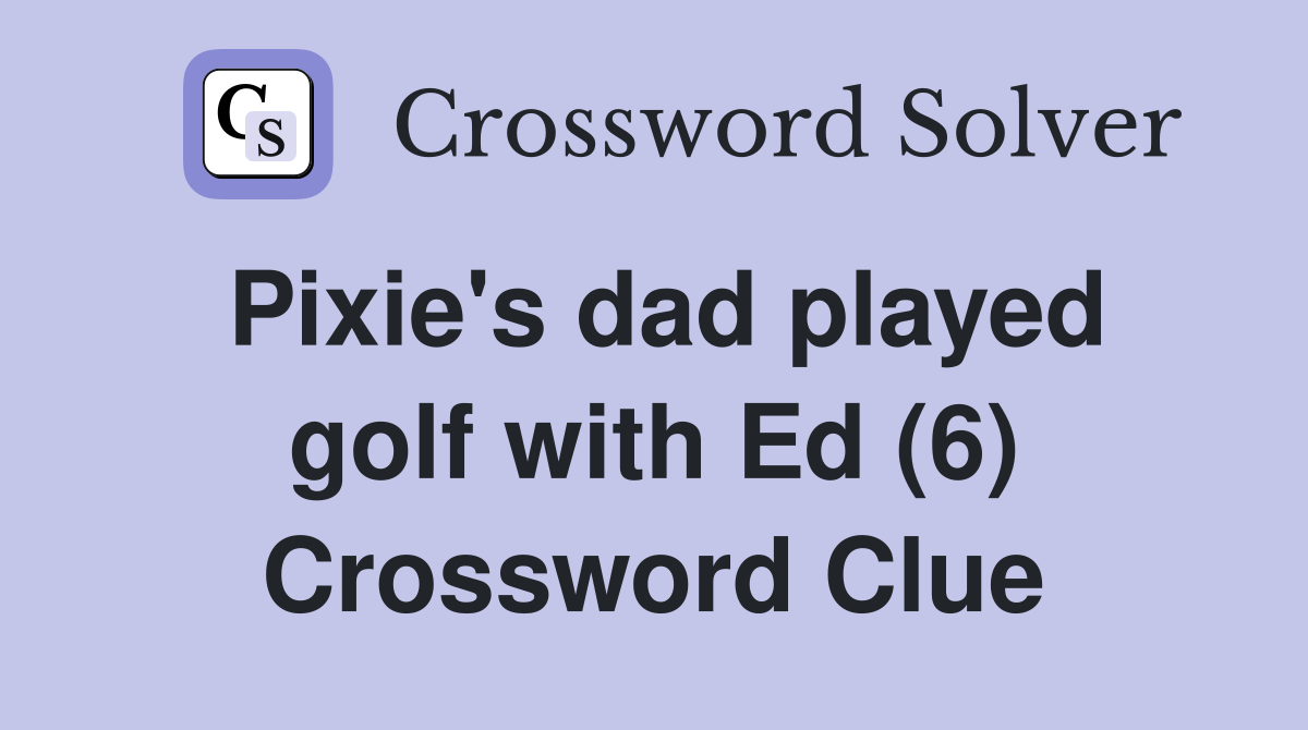 Pixie's dad played golf with Ed (6) Crossword Clue