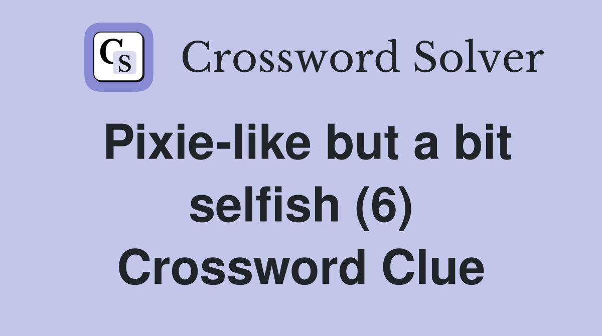 Pixie-like but a bit selfish (6) Crossword Clue