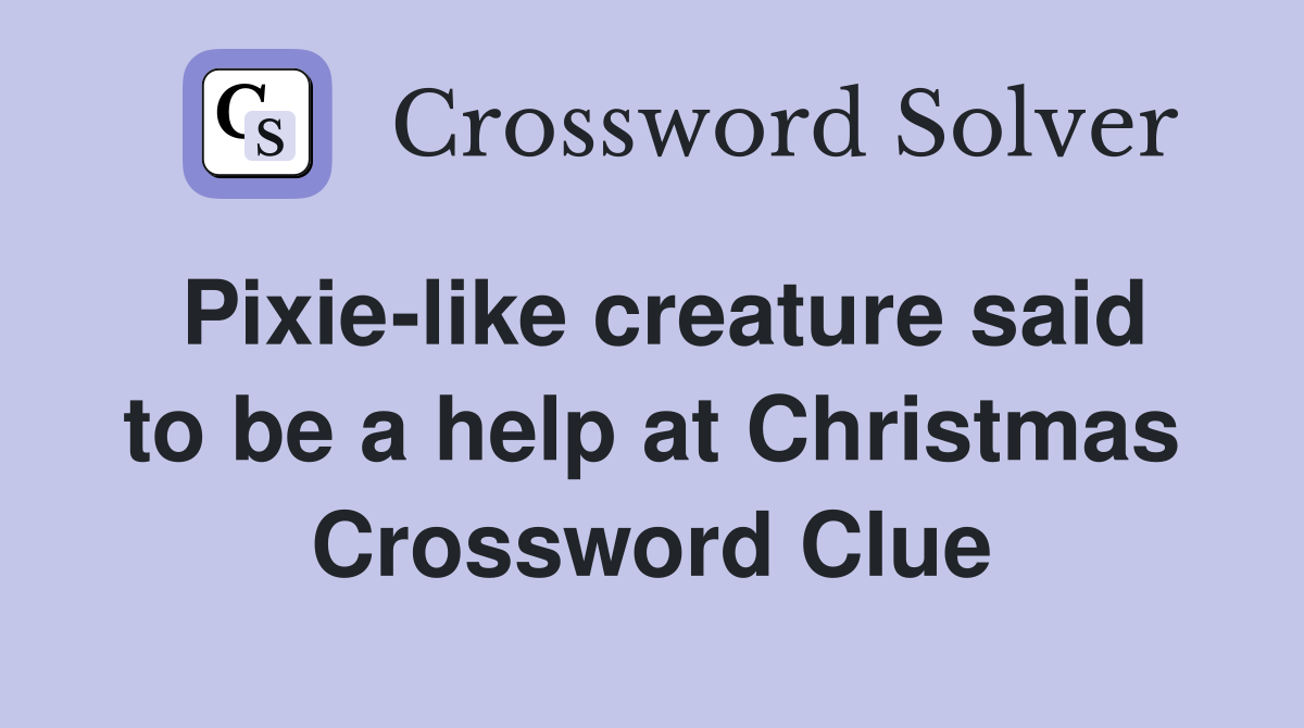 Pixie-like creature said to be a help at Christmas Crossword Clue
