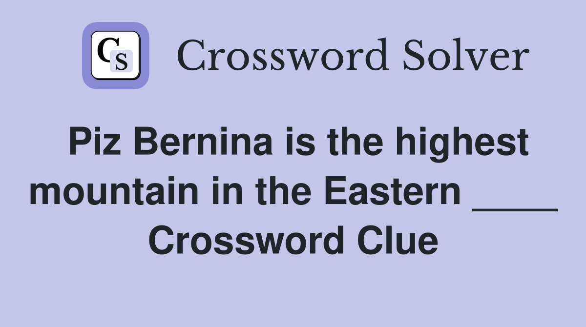 Piz Bernina is the highest mountain in the Eastern ____ Crossword Clue