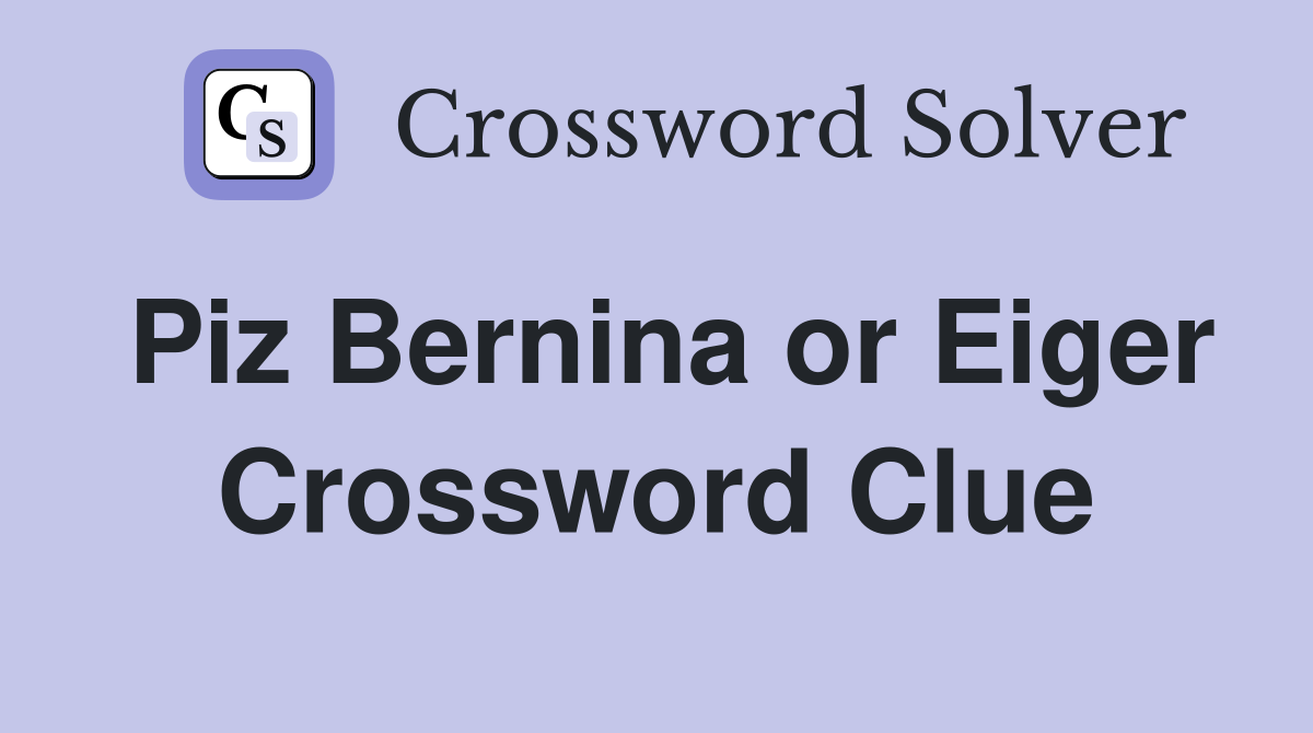 Piz Bernina or Eiger Crossword Clue
