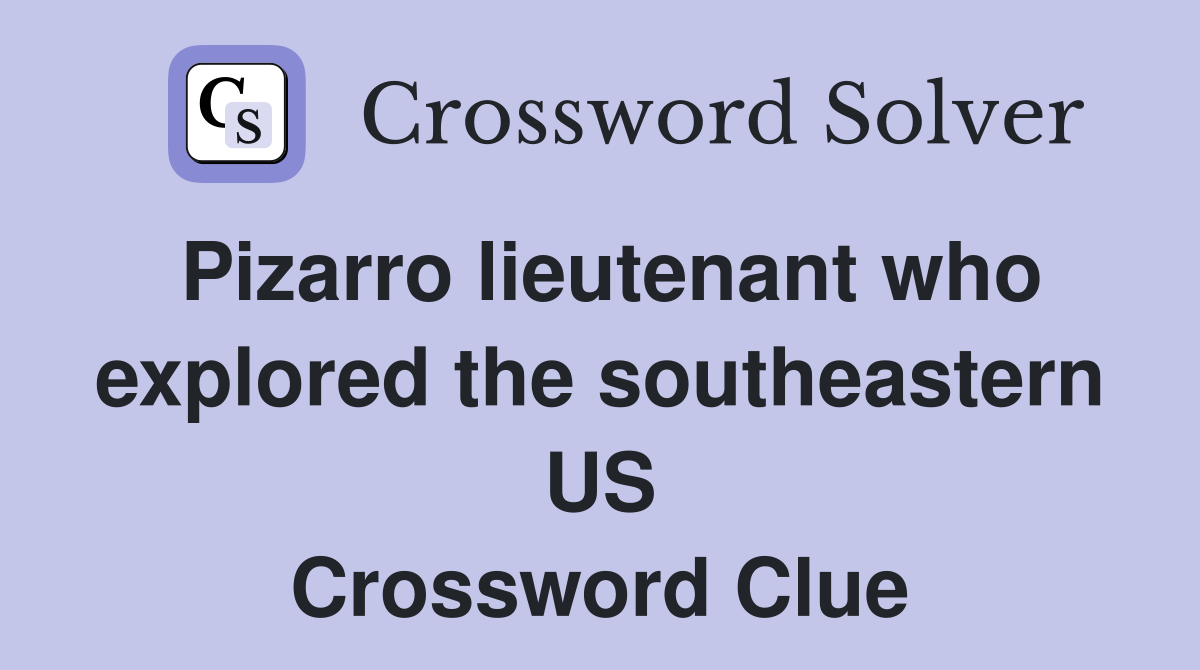 Pizarro lieutenant who explored the southeastern US Crossword Clue