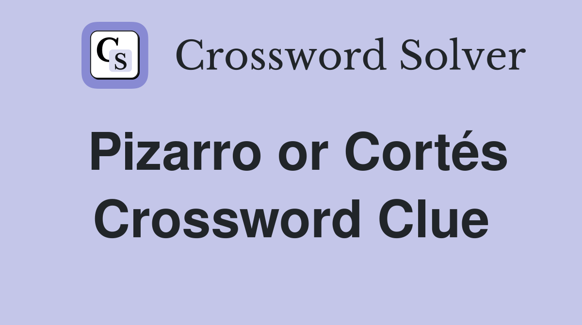 Pizarro or Cortés Crossword Clue
