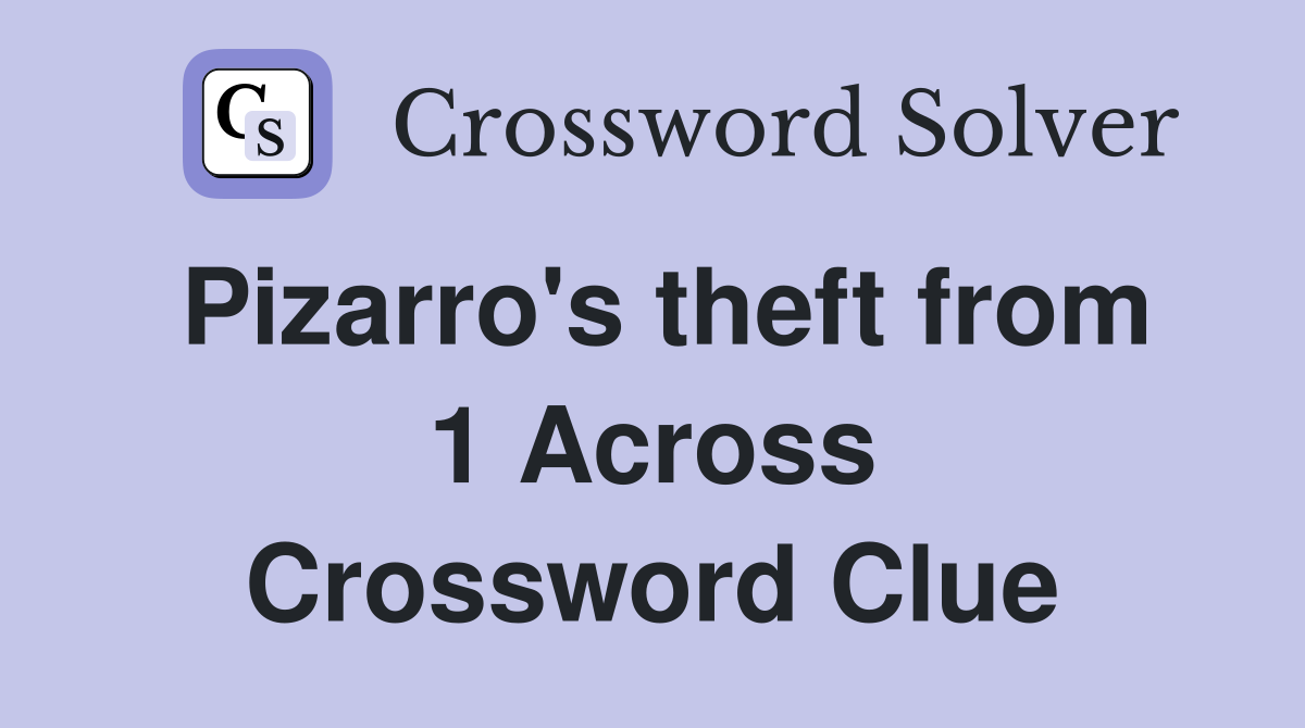 Pizarro's theft from 1 Across Crossword Clue