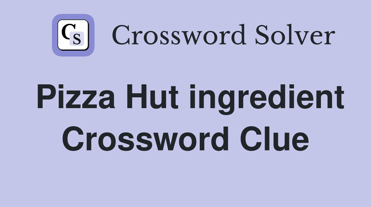 Pizza Hut ingredient Crossword Clue