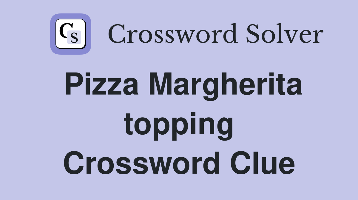 Pizza Margherita topping Crossword Clue
