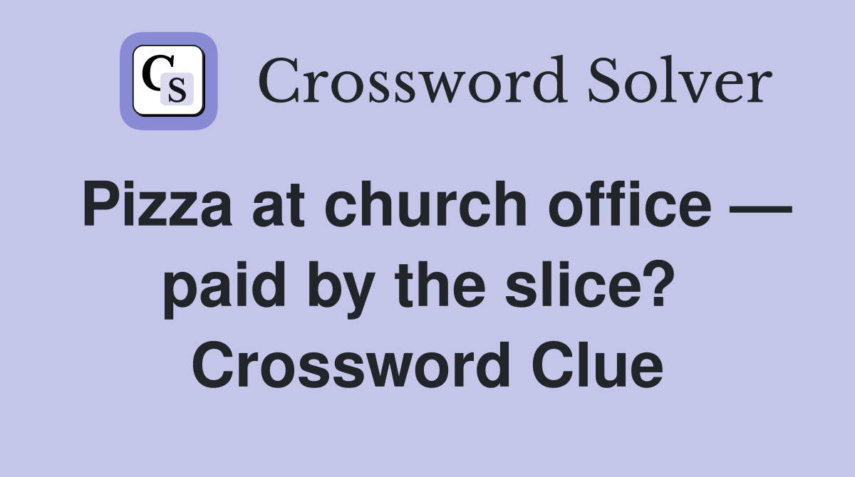 Pizza at church office — paid by the slice?  Crossword Clue