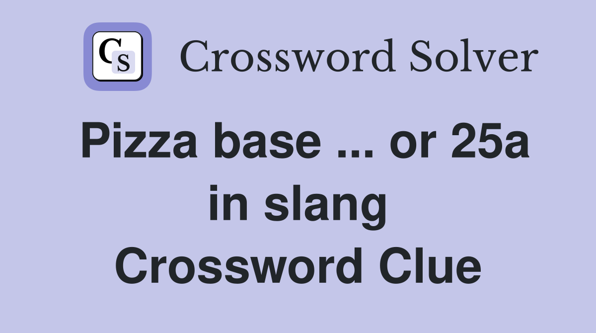Pizza base ... or 25a in slang Crossword Clue