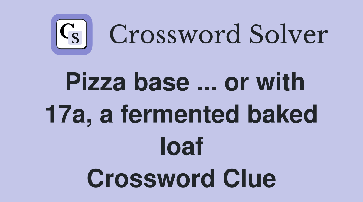 Pizza base ... or with 17a, a fermented baked loaf Crossword Clue