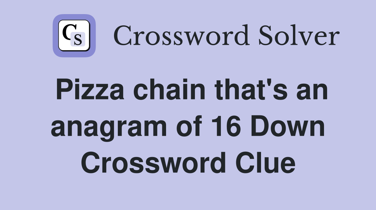Pizza chain that's an anagram of 16 Down Crossword Clue