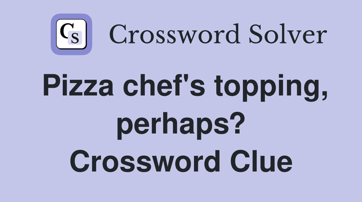 Pizza chef's topping, perhaps? Crossword Clue