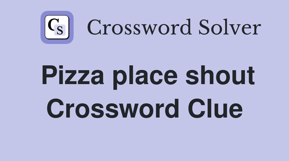 Pizza place shout Crossword Clue