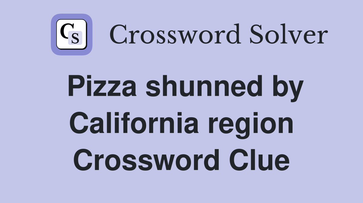Pizza shunned by California region Crossword Clue