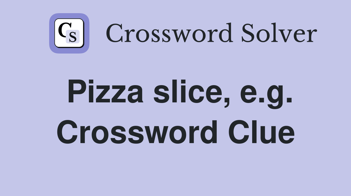 Pizza slice, e.g. Crossword Clue