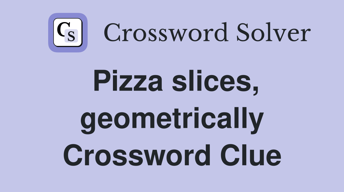 Pizza slices, geometrically Crossword Clue