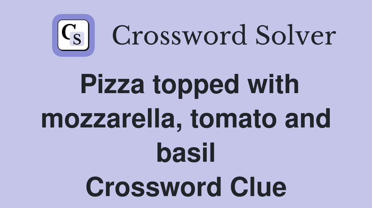 Pizza topped with mozzarella, tomato and basil Crossword Clue