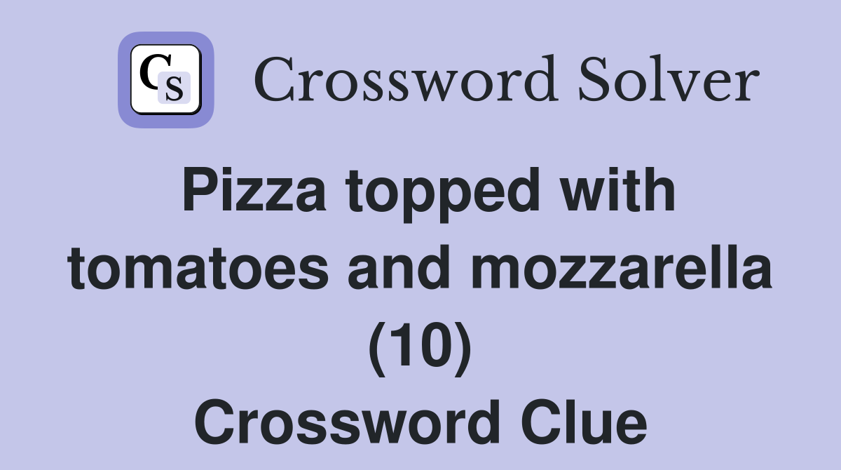 Pizza topped with tomatoes and mozzarella (10) Crossword Clue