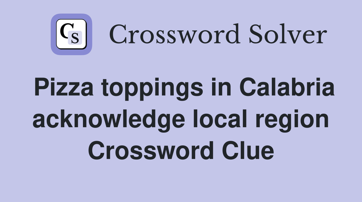 Pizza toppings in Calabria acknowledge local region Crossword Clue
