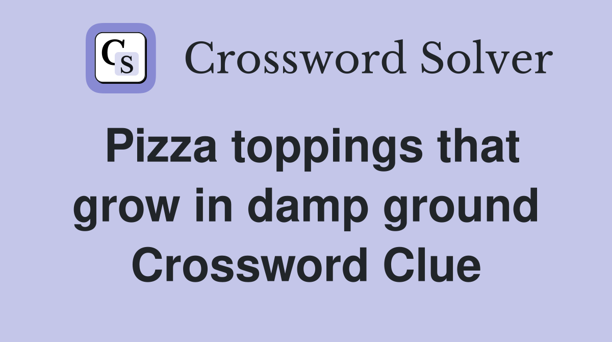 Pizza toppings that grow in damp ground Crossword Clue