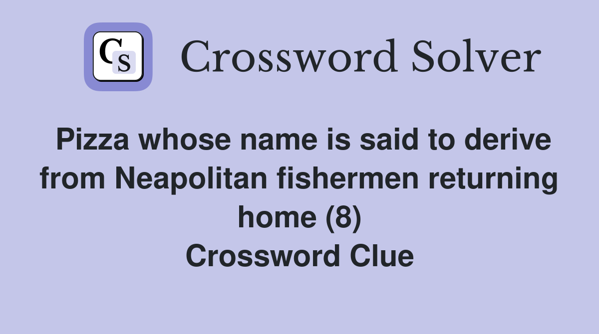 Pizza whose name is said to derive from Neapolitan fishermen returning home (8) Crossword Clue