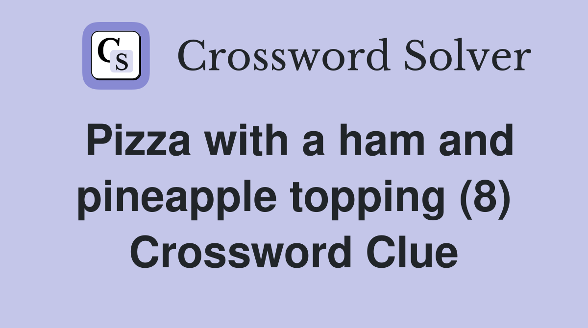 Pizza with a ham and pineapple topping (8) Crossword Clue