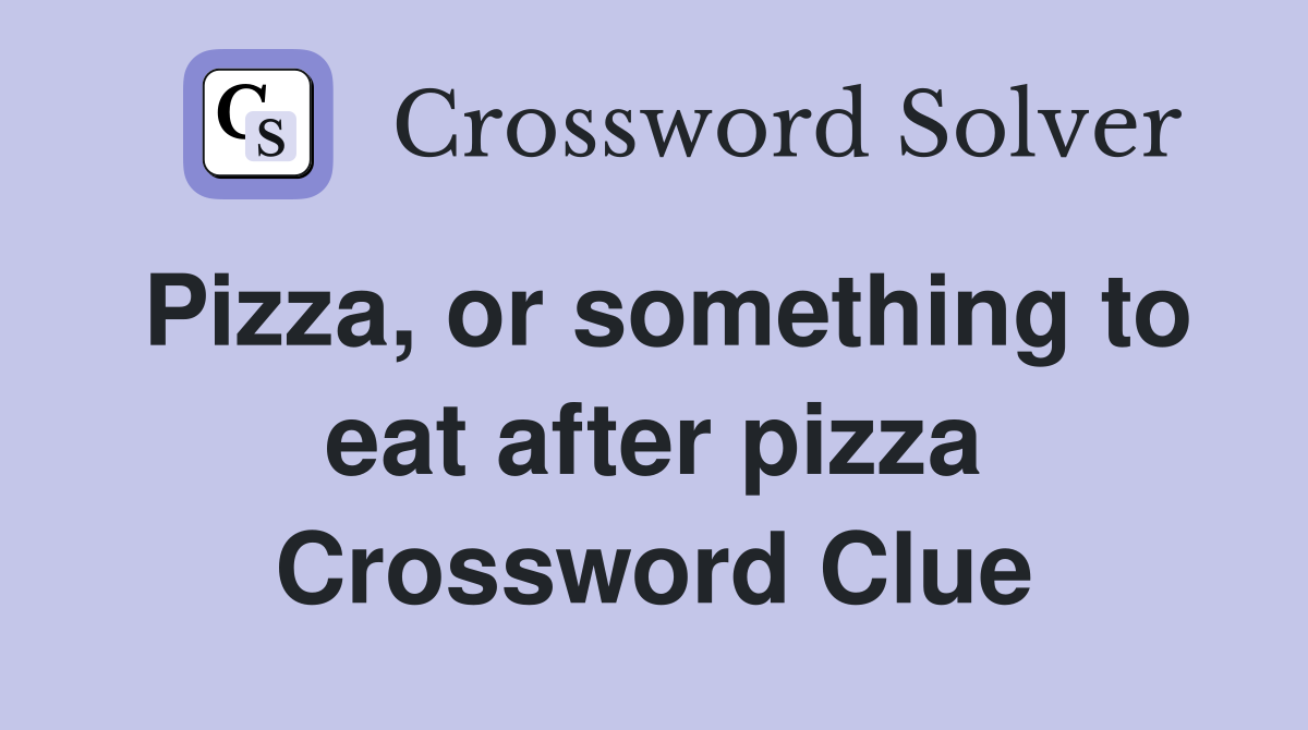 Pizza, or something to eat after pizza Crossword Clue
