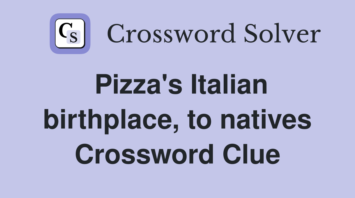 Pizza's Italian birthplace, to natives Crossword Clue