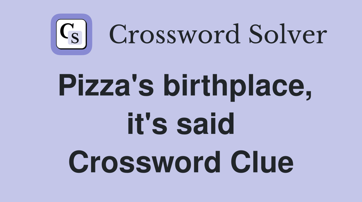 Pizza's birthplace, it's said Crossword Clue