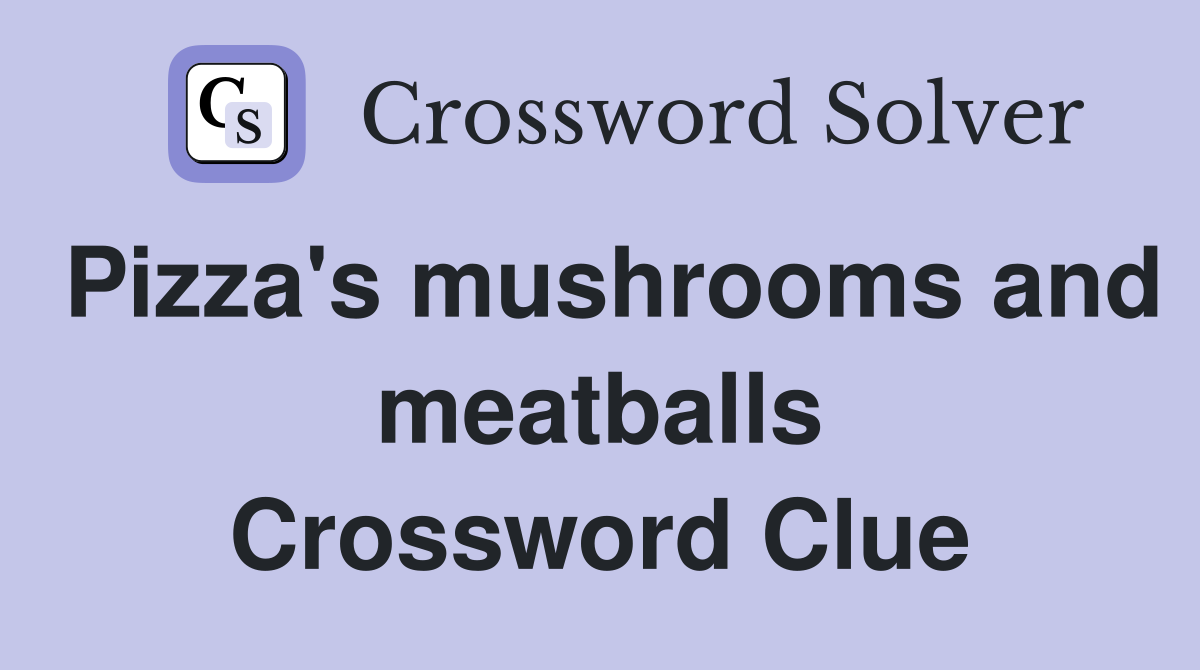 Pizza's mushrooms and meatballs Crossword Clue