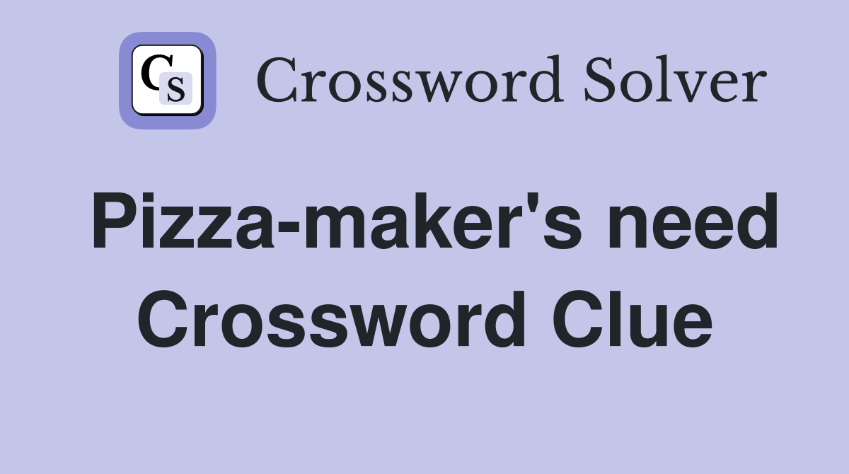 Pizza-maker's need Crossword Clue