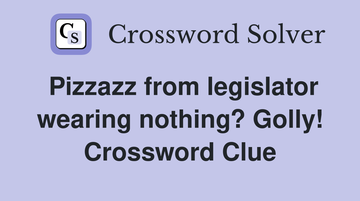Pizzazz from legislator wearing nothing? Golly! Crossword Clue