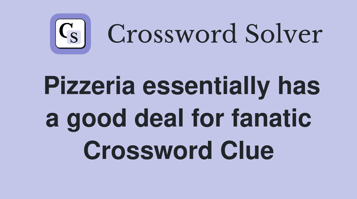 Pizzeria essentially has a good deal for fanatic Crossword Clue