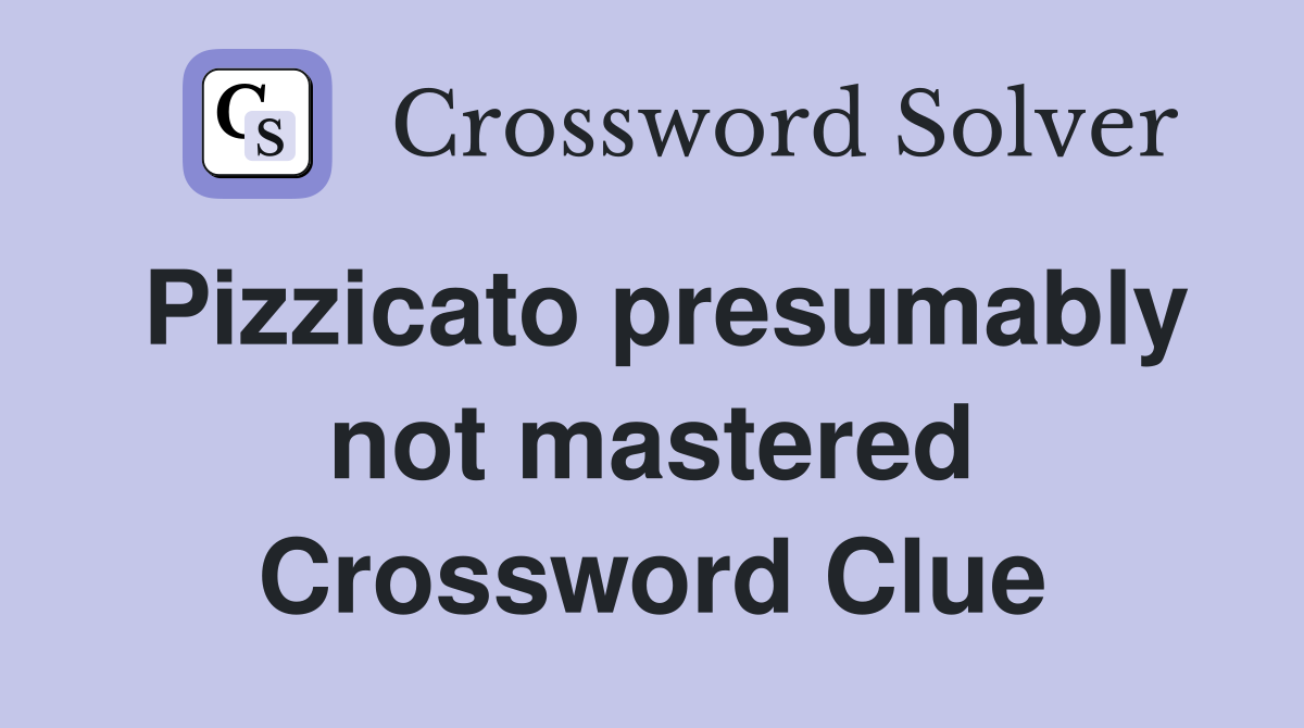 Pizzicato presumably not mastered Crossword Clue