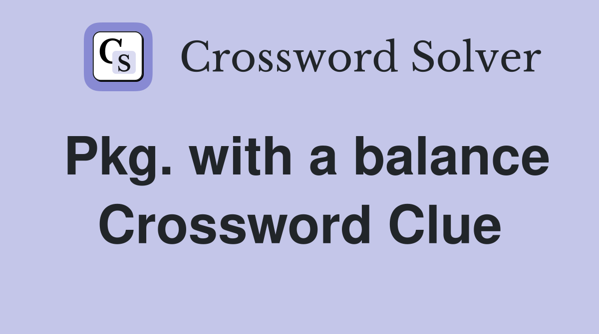 Pkg. with a balance Crossword Clue