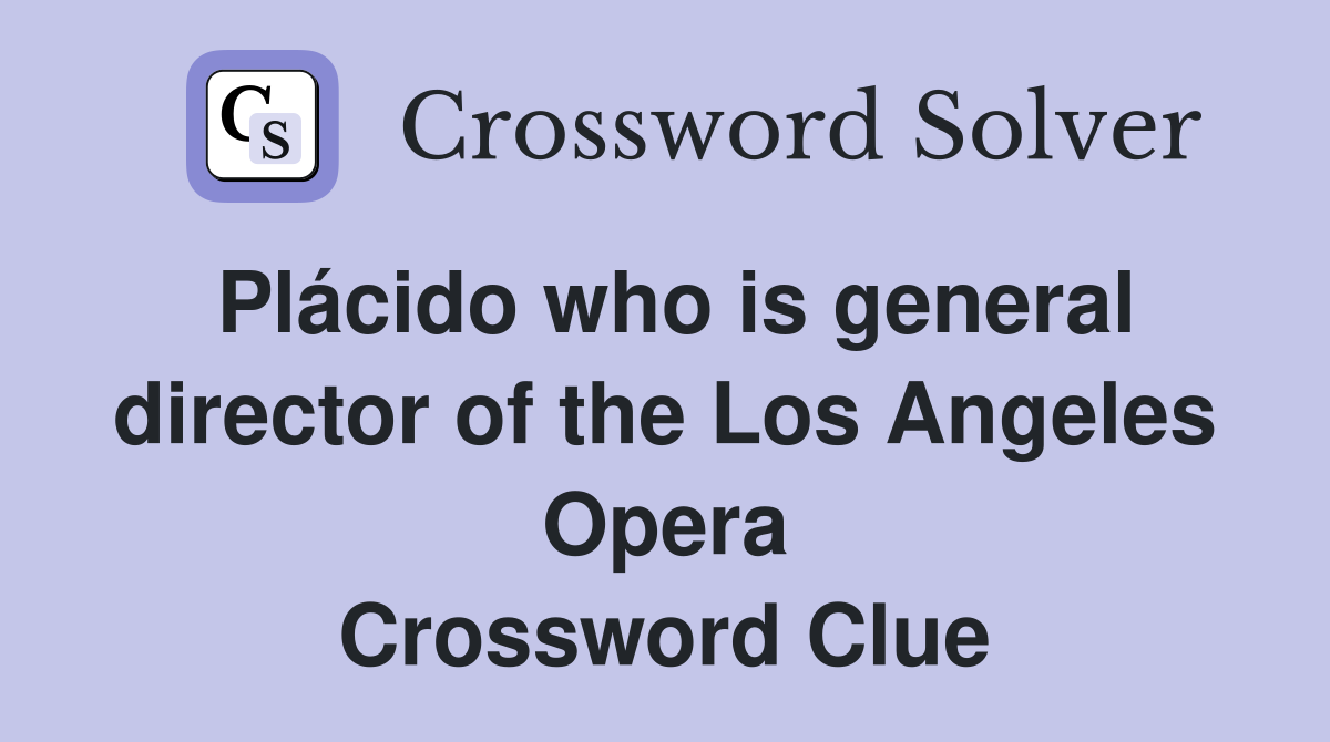 Plácido who is general director of the Los Angeles Opera Crossword Clue