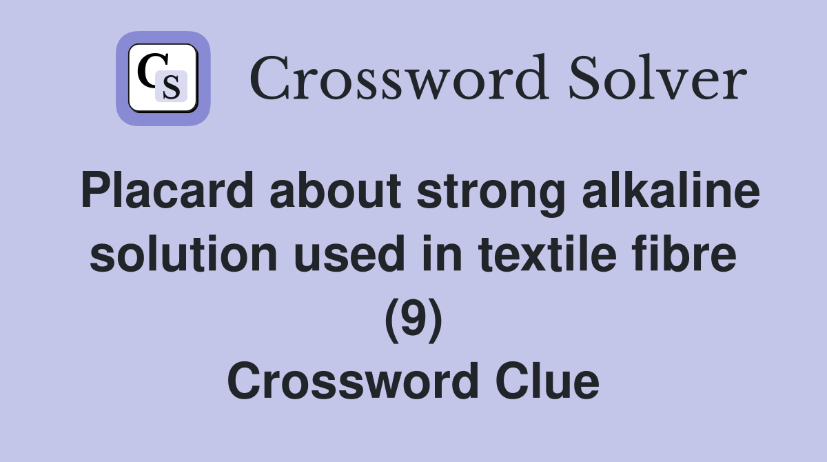 Placard about strong alkaline solution used in textile fibre (9) Crossword Clue