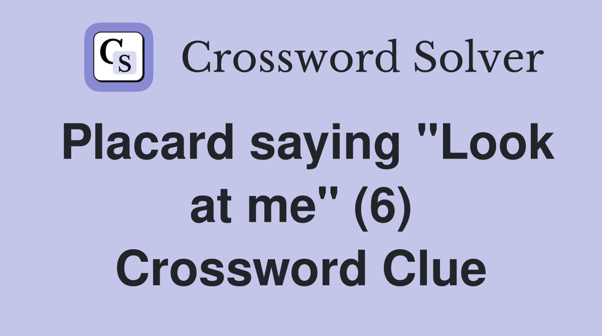 Placard saying "Look at me" (6) Crossword Clue