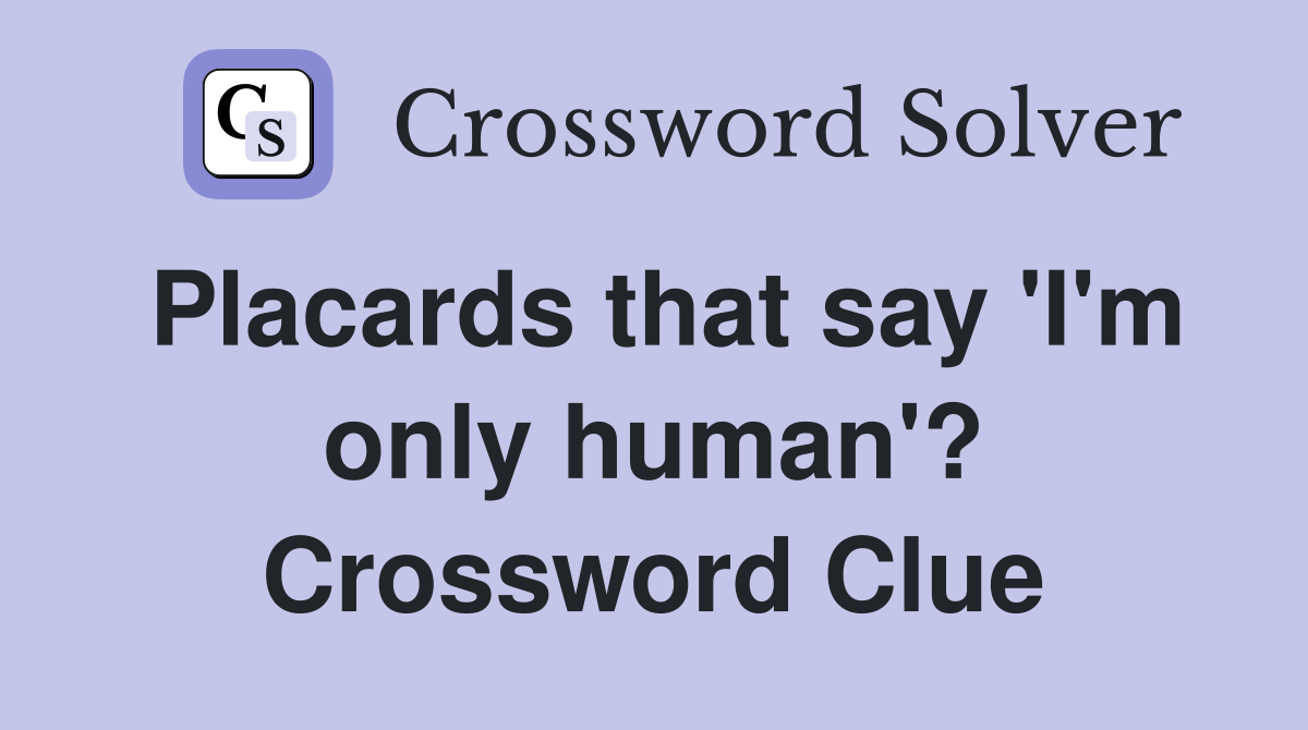 Placards that say 'I'm only human'? Crossword Clue