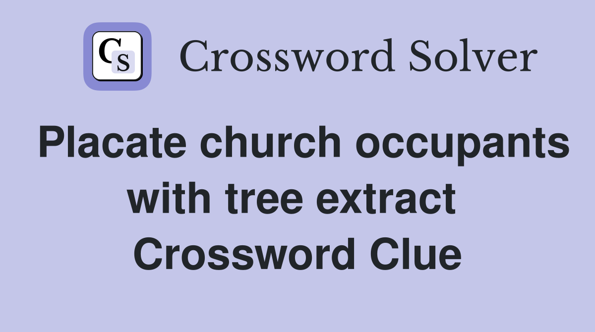 Placate church occupants with tree extract  Crossword Clue
