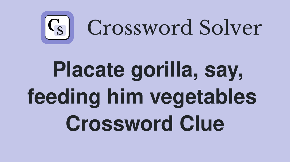 Placate gorilla, say, feeding him vegetables  Crossword Clue