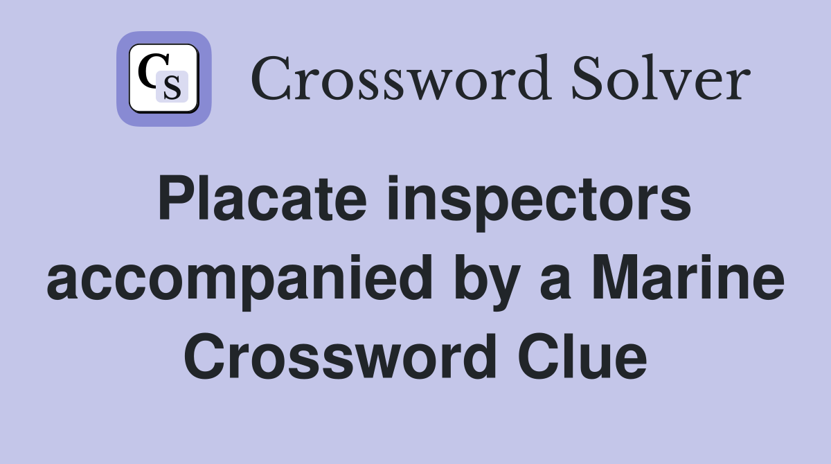 Placate inspectors accompanied by a Marine Crossword Clue