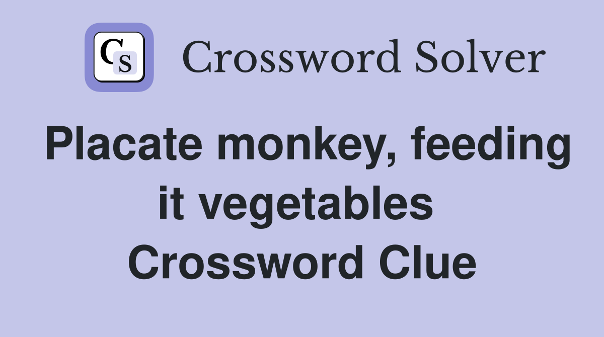 Placate monkey, feeding it vegetables  Crossword Clue