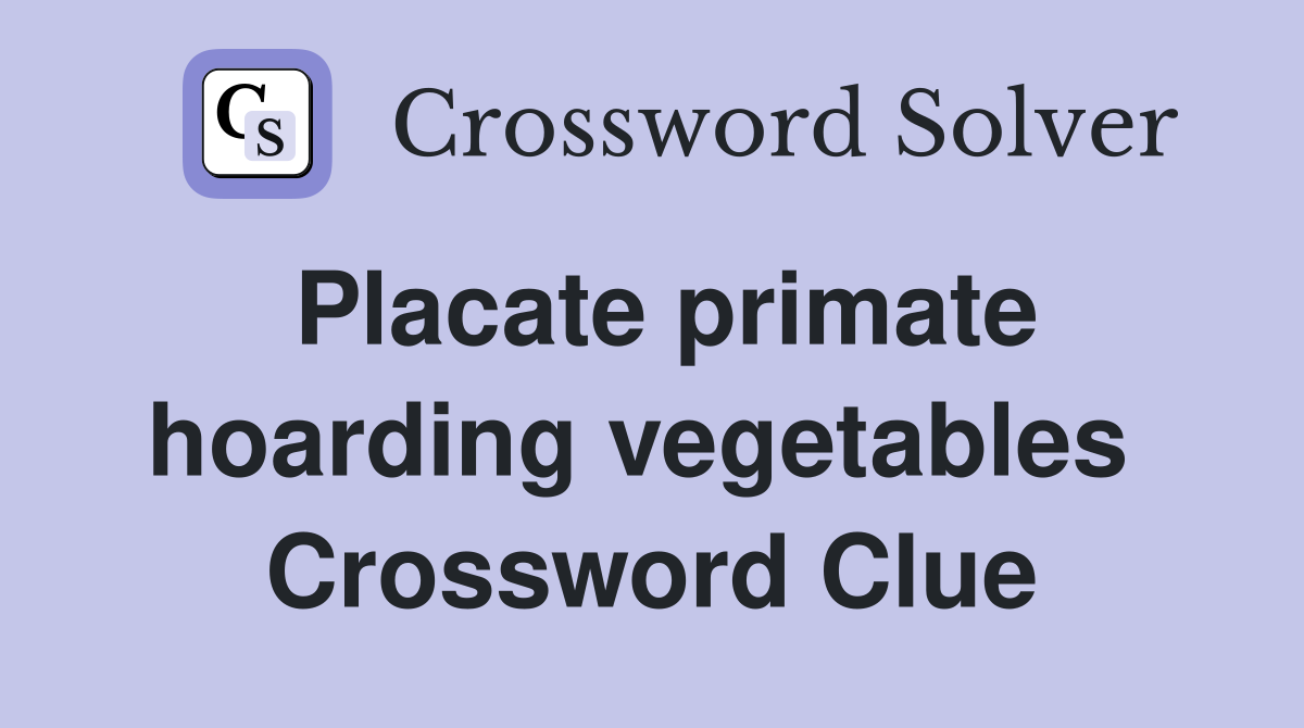 Placate primate hoarding vegetables  Crossword Clue