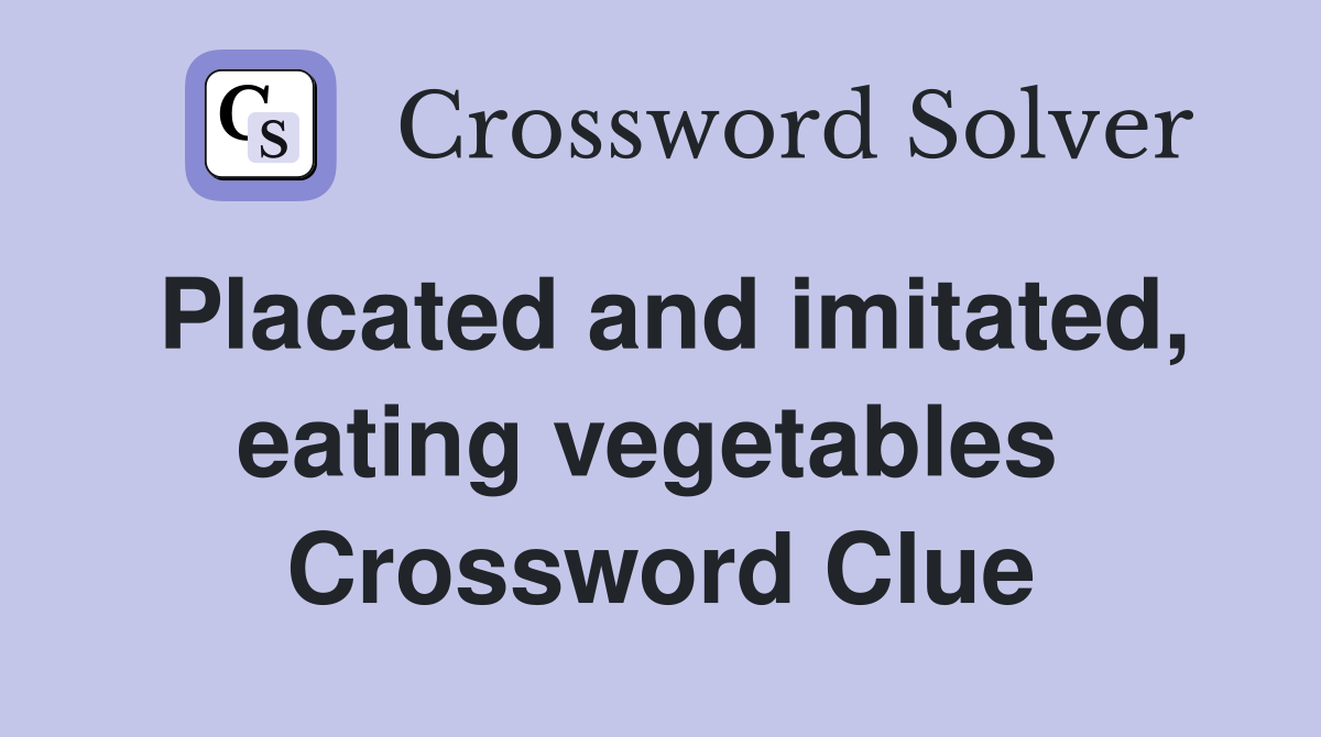 Placated and imitated, eating vegetables  Crossword Clue