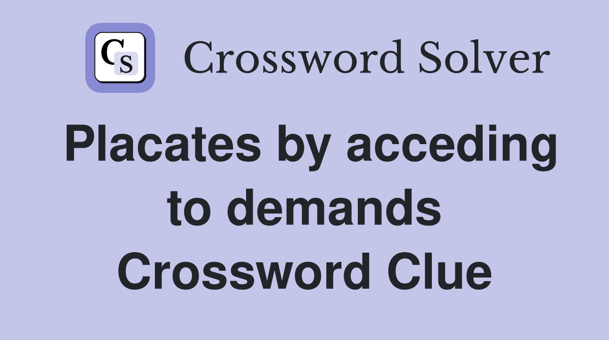Placates by acceding to demands Crossword Clue
