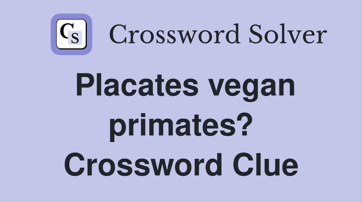 Placates vegan primates? Crossword Clue