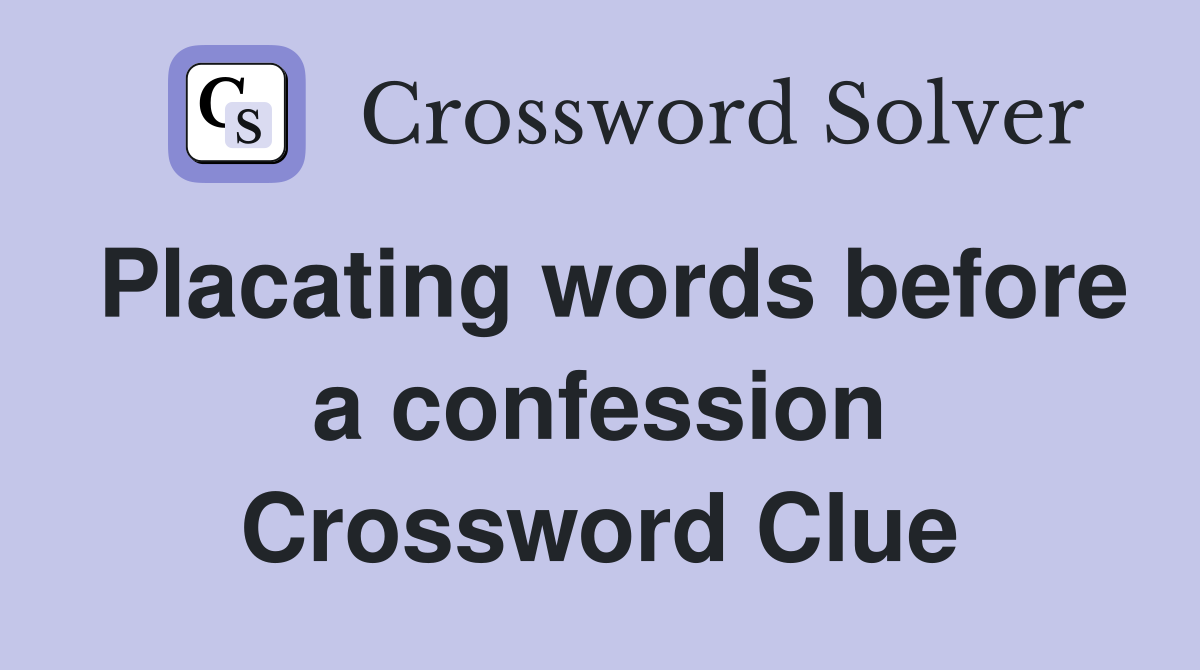 Placating words before a confession Crossword Clue