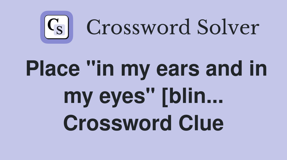 Place "in my ears and in my eyes" [blin... Crossword Clue