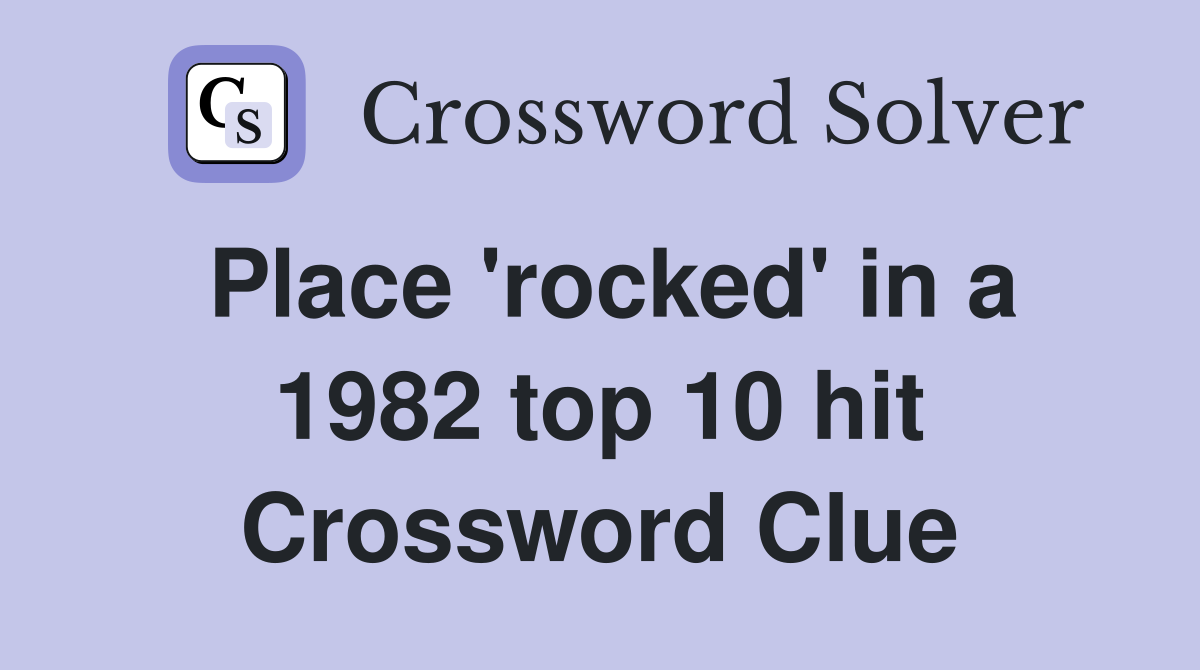 Place 'rocked' in a 1982 top 10 hit Crossword Clue