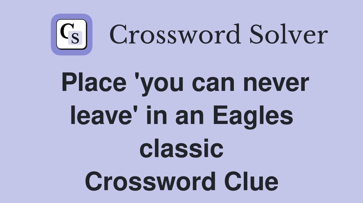 Place 'you can never leave' in an Eagles classic Crossword Clue